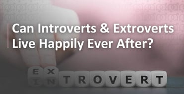Can Introverts and Extroverts Live Happily Ever After?