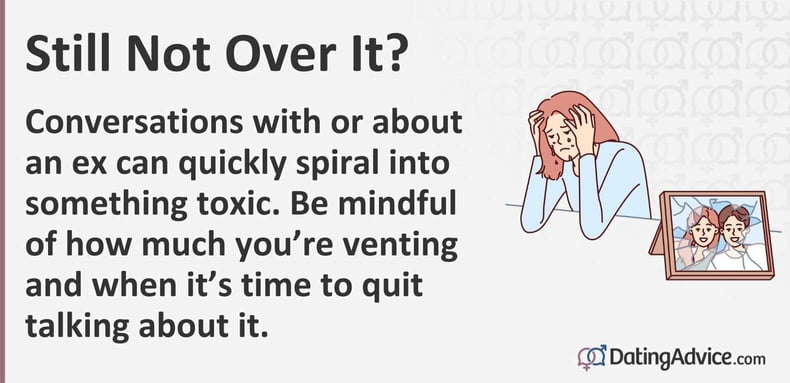 Conversations with or about an ex can quickly spiral into something toxic. Be mindful of how much youâre venting and when itâs time to quit talking about it. Conversations with or about an ex can quickly spiral into something toxic. Be mindful of how much youâre venting and when itâs time to quit talking about it.