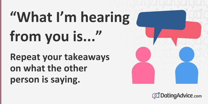 Repeat your takeaways on what the other person is saying. Repeat your takeaways on what the other person is saying.