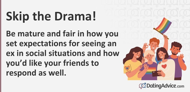 Be mature and fair in how you set expectations for seeing an ex in social situations and how youâd like your friends to respond as well. Be mature and fair in how you set expectations for seeing an ex in social situations and how youâd like your friends to respond as well.