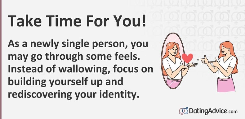 As a newly single person, you may go through some feels. Instead of wallowing, focus on building yourself up and rediscovering your identity. As a newly single person, you may go through some feels. Instead of wallowing, focus on building yourself up and rediscovering your identity.