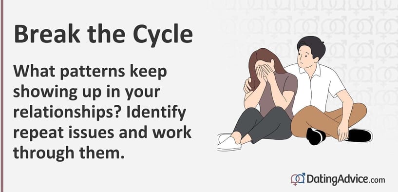 Break the Cycle What patterns keep showing up in your relationships? Identify repeat issues and work through them.