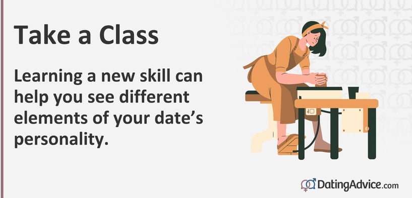 Take a Class Learning a new skill can help you see different elements of your dateâs personality. Take a Class Learning a new skill can help you see different elements of your dateâs personality.