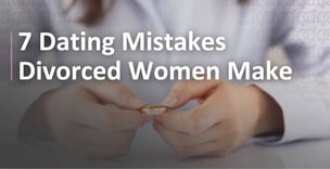 7 Dating Mistakes Divorced Women Make