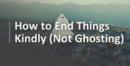 How to End Things Kindly Instead of Ghosting: Texts That Provide Closure