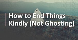 How to End Things Kindly Instead of Ghosting