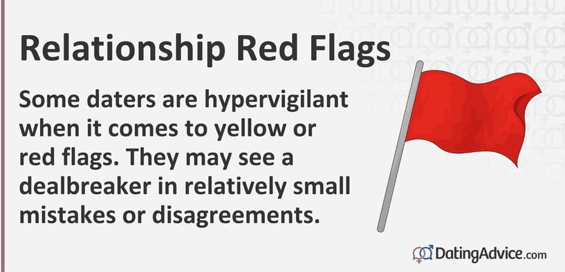Some daters are hypervigilant when it comes to yellow or red flags. They may see a dealbreaker in relatively small mistakes or disagreements. Some daters are hypervigilant when it comes to yellow or red flags. They may see a dealbreaker in relatively small mistakes or disagreements.