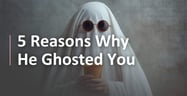 Why He Disappears: 5 Reasons Why He Ghosted You