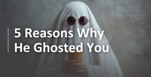 5 Reasons Why He Ghosted You