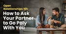 Open Relationships 101: How to Ask Your Partner to Go Poly With You