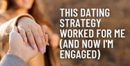 This Simple Dating Strategy Worked For Me (&amp; Now I’m Engaged)