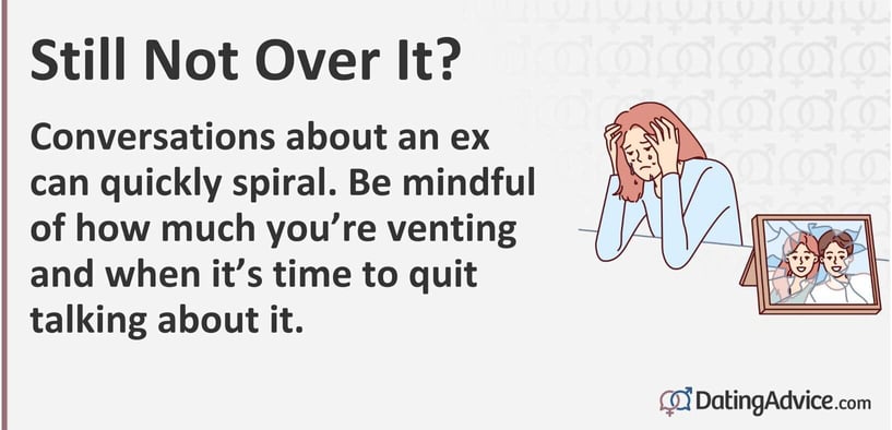 Conversations about an ex can quickly spiral. Be mindful of how much youâre venting and when itâs time to quit talking about it. Conversations about an ex can quickly spiral. Be mindful of how much youâre venting and when itâs time to quit talking about it.