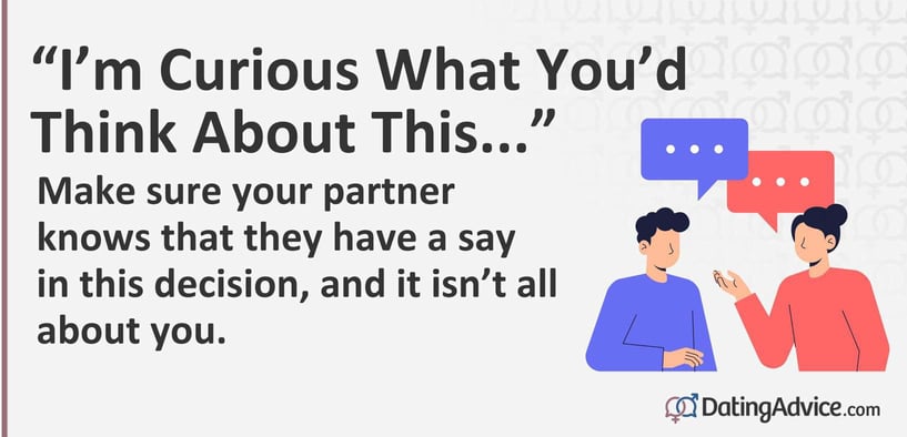 Make sure your partner knows that they have a say in this decision, and it is not all about you. Make sure your partner knows that they have a say in this decision, and it is not all about you.
