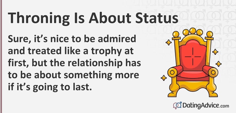 Throning is about status. Sure, itâs nice to be admired and treated like a trophy at first, but the relationship has to be about something more if itâs going to last. Throning is about status. Sure, itâs nice to be admired and treated like a trophy at first, but the relationship has to be about something more if itâs going to last.