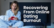 10 Tips for Recovering from Online Dating Burnout