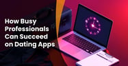 How Busy Professionals Can Succeed on Dating Apps