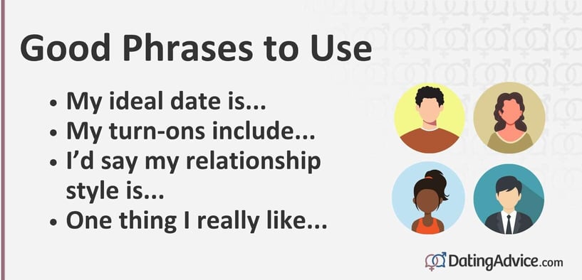 Good phrases to use include "My ideal date is," "My turn-ons include," and "One thing I really like." Good phrases to use include "My ideal date is," "My turn-ons include," and "One thing I really like."