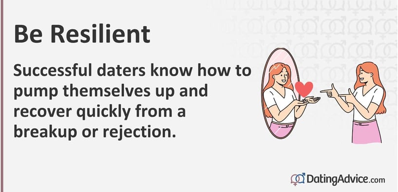 Be resilient. Successful daters know how to pump themselves up and recover from a breakup or rejection.