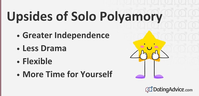 Upsides of solo polyamory include greater independence, less drama, flexible, more time for yourself. Upsides of solo polyamory include greater independence, less drama, flexible, more time for yourself.