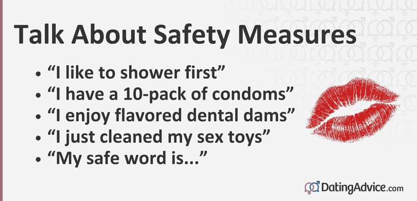 Talk about safety measures like âI like to shower first,â âI have a 10-pack of condoms,â âI enjoy flavored dental dams,â âI just cleaned my sex toys,â and âMy safe word is...â Talk about safety measures like âI like to shower first,â âI have a 10-pack of condoms,â âI enjoy flavored dental dams,â âI just cleaned my sex toys,â and âMy safe word is...â