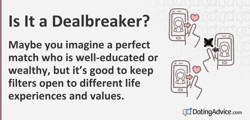 Maybe you imagine a perfect match who is well-educated or wealthy, but it’s good to keep filters open to different life experiences and values. Maybe you imagine a perfect match who is well-educated or wealthy, but it’s good to keep filters open to different life experiences and values.