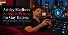 Ashley Madison Safety & Privacy for Gay Daters: Default Settings You Should Change