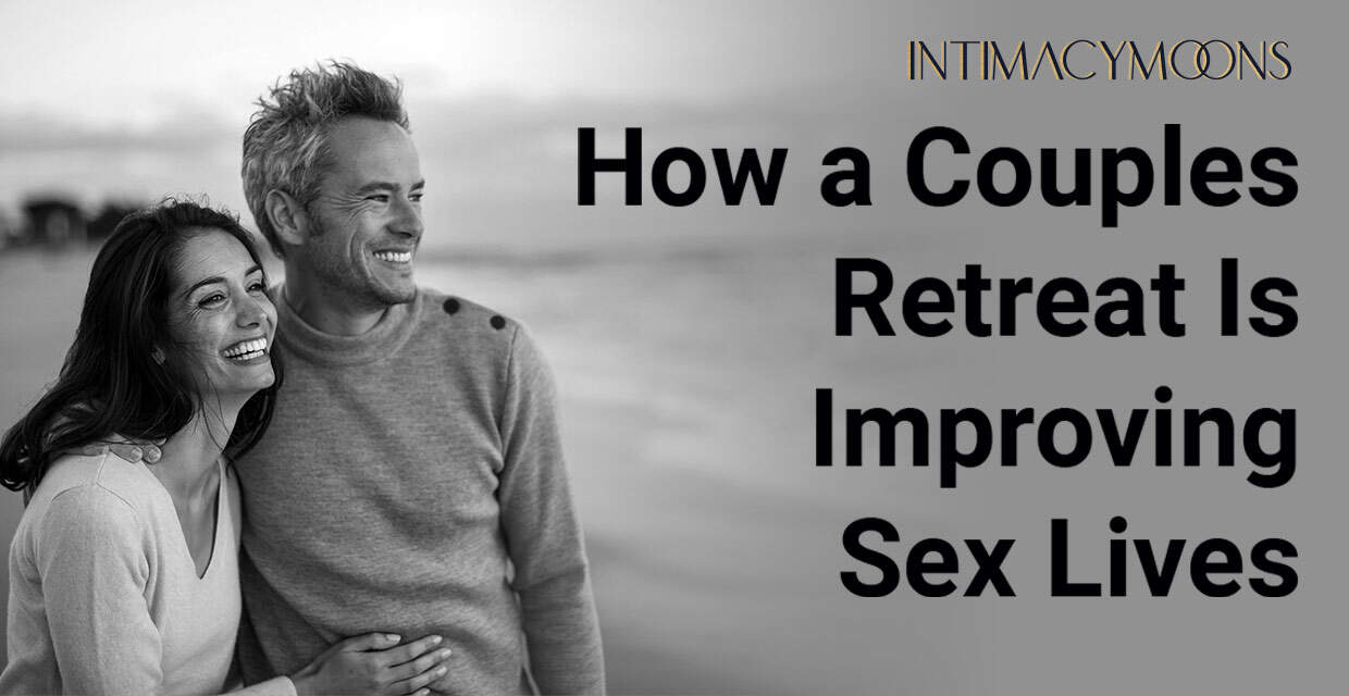 Struggling in Your Relationship? Couples Retreats can be a Game-Changer